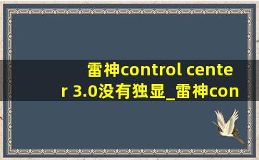 雷神control center 3.0没有独显_雷神controlcenter3.0性能模式用不了